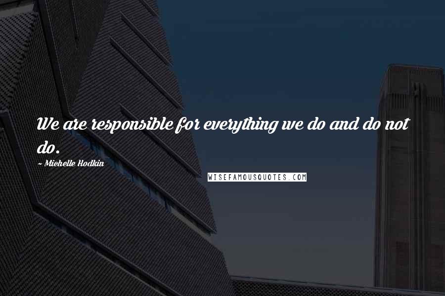 Michelle Hodkin Quotes: We are responsible for everything we do and do not do.