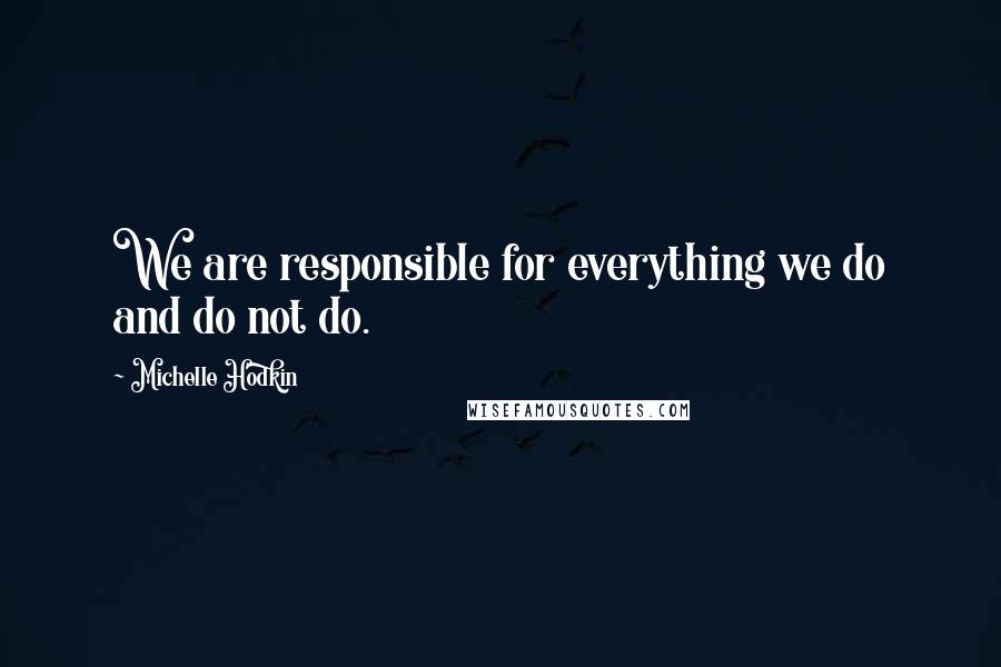 Michelle Hodkin Quotes: We are responsible for everything we do and do not do.