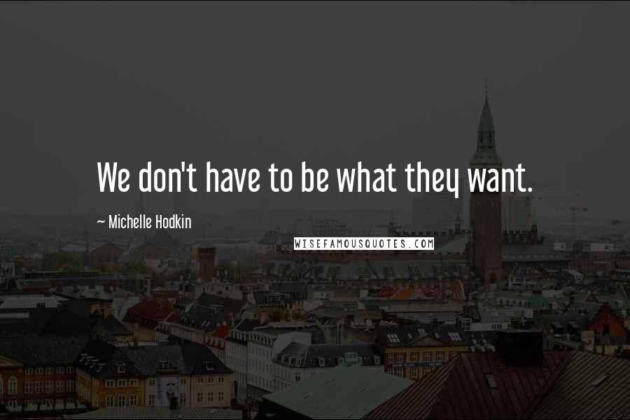 Michelle Hodkin Quotes: We don't have to be what they want.