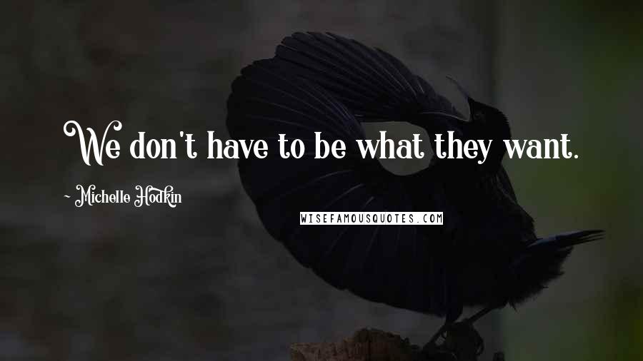 Michelle Hodkin Quotes: We don't have to be what they want.