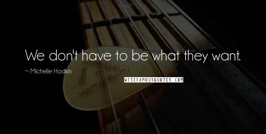 Michelle Hodkin Quotes: We don't have to be what they want.