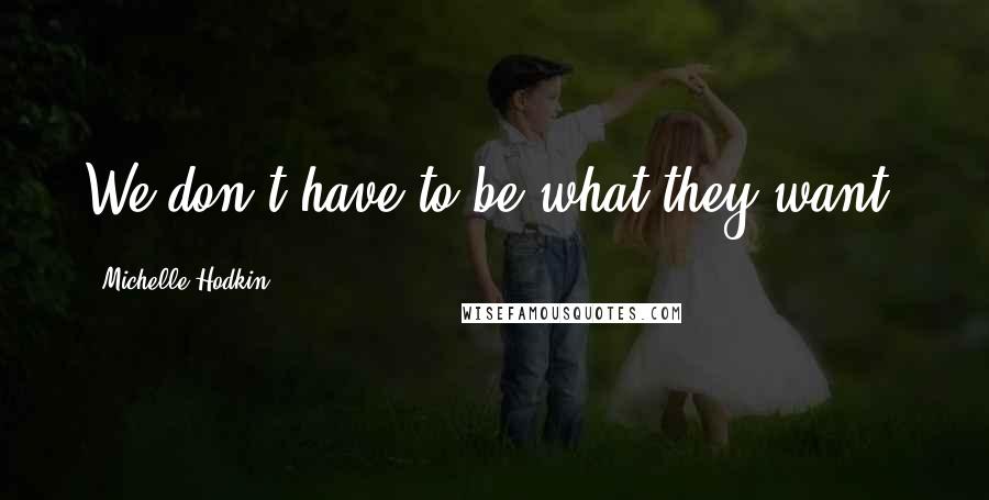 Michelle Hodkin Quotes: We don't have to be what they want.