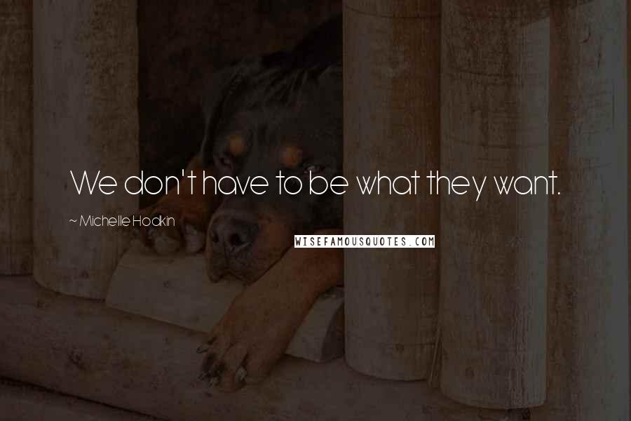 Michelle Hodkin Quotes: We don't have to be what they want.