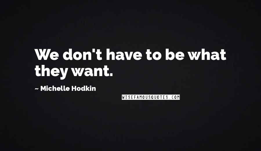 Michelle Hodkin Quotes: We don't have to be what they want.