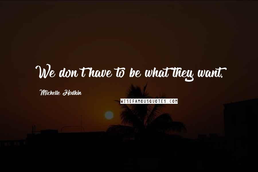 Michelle Hodkin Quotes: We don't have to be what they want.