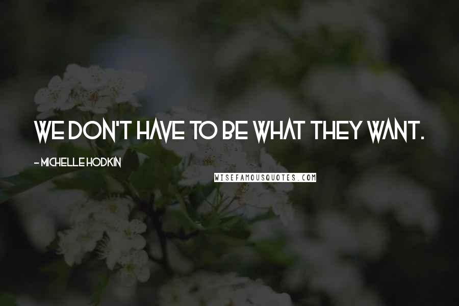 Michelle Hodkin Quotes: We don't have to be what they want.