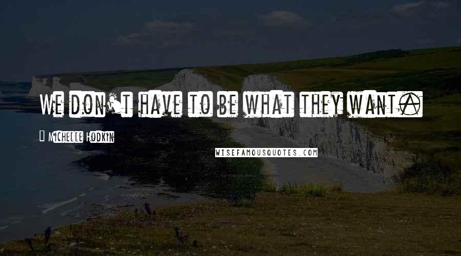 Michelle Hodkin Quotes: We don't have to be what they want.