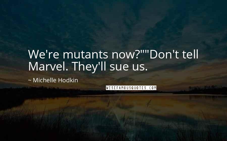 Michelle Hodkin Quotes: We're mutants now?""Don't tell Marvel. They'll sue us.