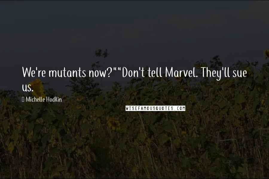 Michelle Hodkin Quotes: We're mutants now?""Don't tell Marvel. They'll sue us.