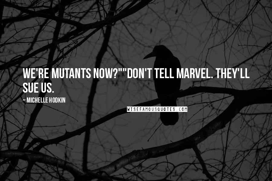 Michelle Hodkin Quotes: We're mutants now?""Don't tell Marvel. They'll sue us.