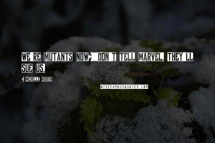 Michelle Hodkin Quotes: We're mutants now?""Don't tell Marvel. They'll sue us.