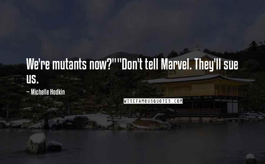 Michelle Hodkin Quotes: We're mutants now?""Don't tell Marvel. They'll sue us.