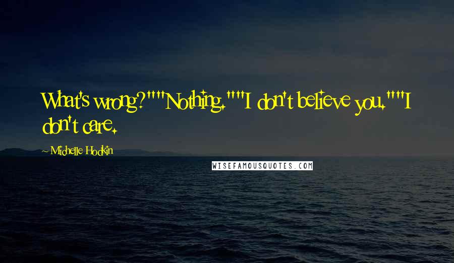 Michelle Hodkin Quotes: What's wrong?""Nothing.""I don't believe you.""I don't care.