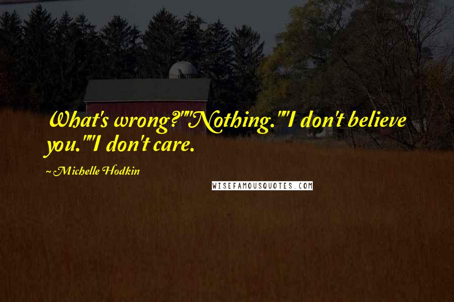 Michelle Hodkin Quotes: What's wrong?""Nothing.""I don't believe you.""I don't care.