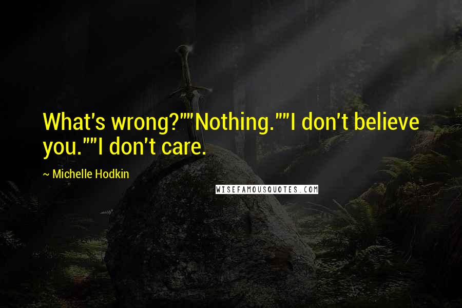 Michelle Hodkin Quotes: What's wrong?""Nothing.""I don't believe you.""I don't care.