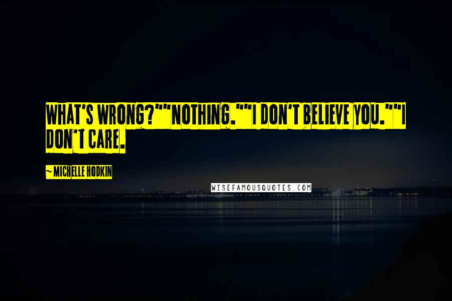 Michelle Hodkin Quotes: What's wrong?""Nothing.""I don't believe you.""I don't care.