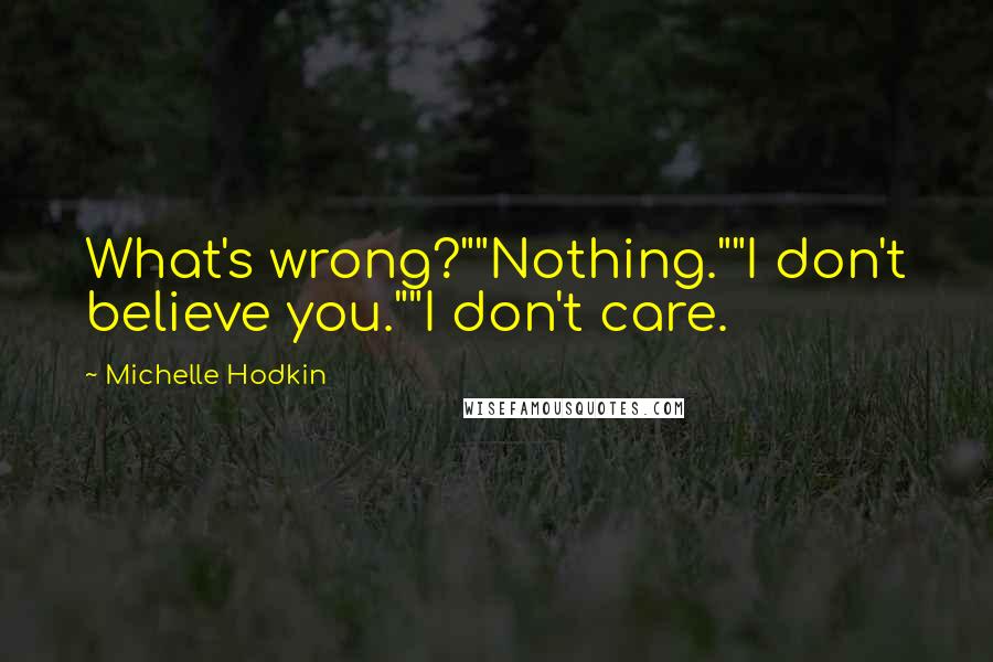 Michelle Hodkin Quotes: What's wrong?""Nothing.""I don't believe you.""I don't care.