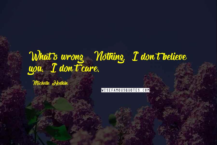 Michelle Hodkin Quotes: What's wrong?""Nothing.""I don't believe you.""I don't care.
