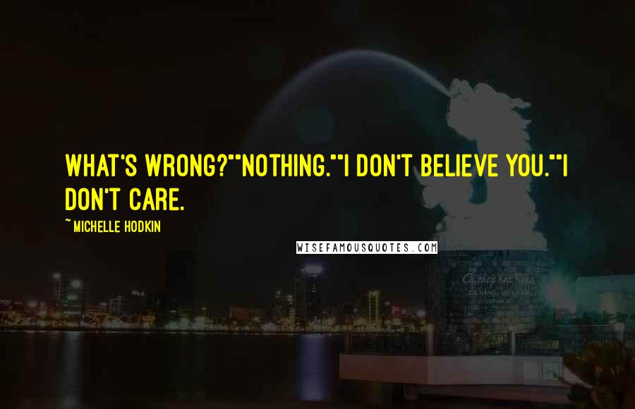 Michelle Hodkin Quotes: What's wrong?""Nothing.""I don't believe you.""I don't care.