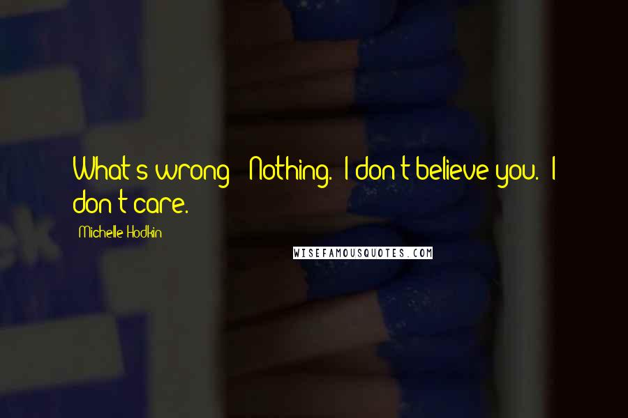 Michelle Hodkin Quotes: What's wrong?""Nothing.""I don't believe you.""I don't care.