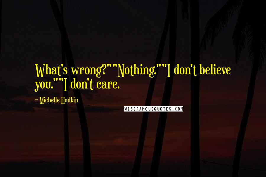 Michelle Hodkin Quotes: What's wrong?""Nothing.""I don't believe you.""I don't care.