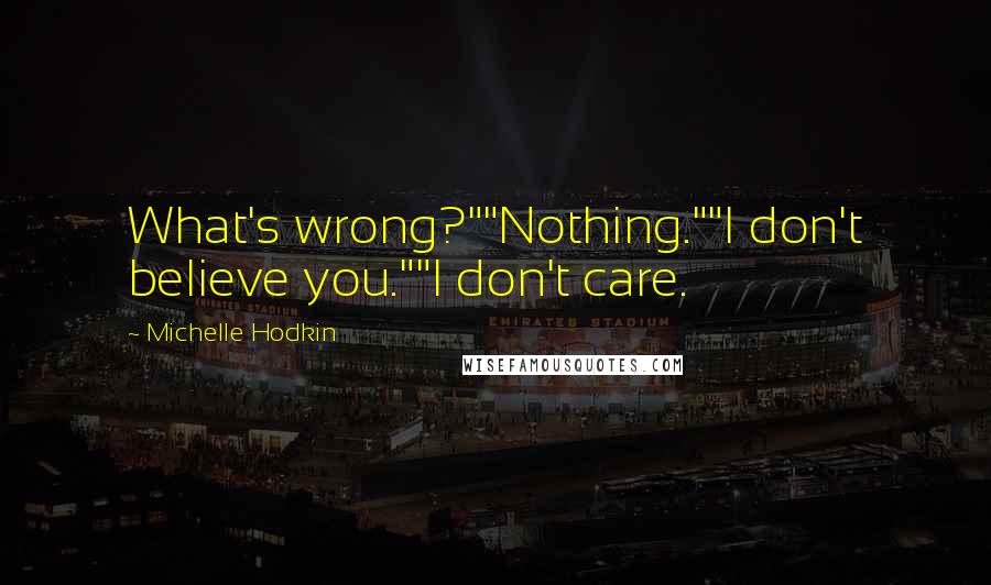Michelle Hodkin Quotes: What's wrong?""Nothing.""I don't believe you.""I don't care.
