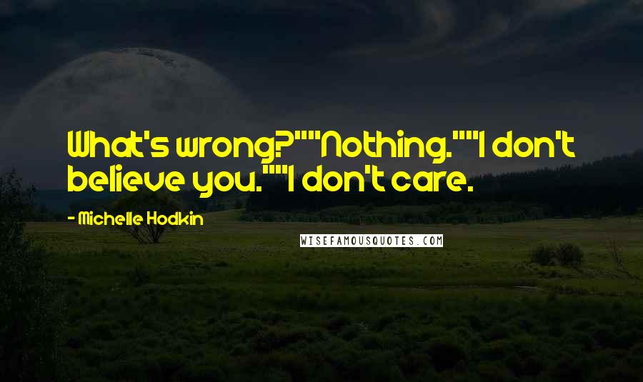 Michelle Hodkin Quotes: What's wrong?""Nothing.""I don't believe you.""I don't care.