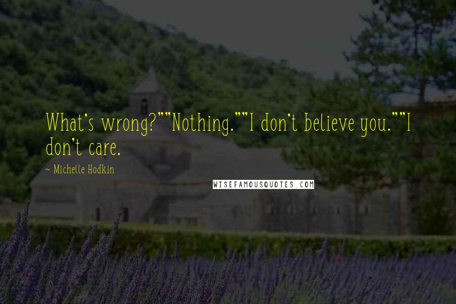 Michelle Hodkin Quotes: What's wrong?""Nothing.""I don't believe you.""I don't care.