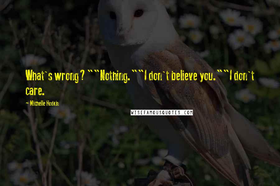 Michelle Hodkin Quotes: What's wrong?""Nothing.""I don't believe you.""I don't care.