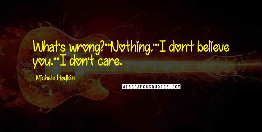 Michelle Hodkin Quotes: What's wrong?""Nothing.""I don't believe you.""I don't care.