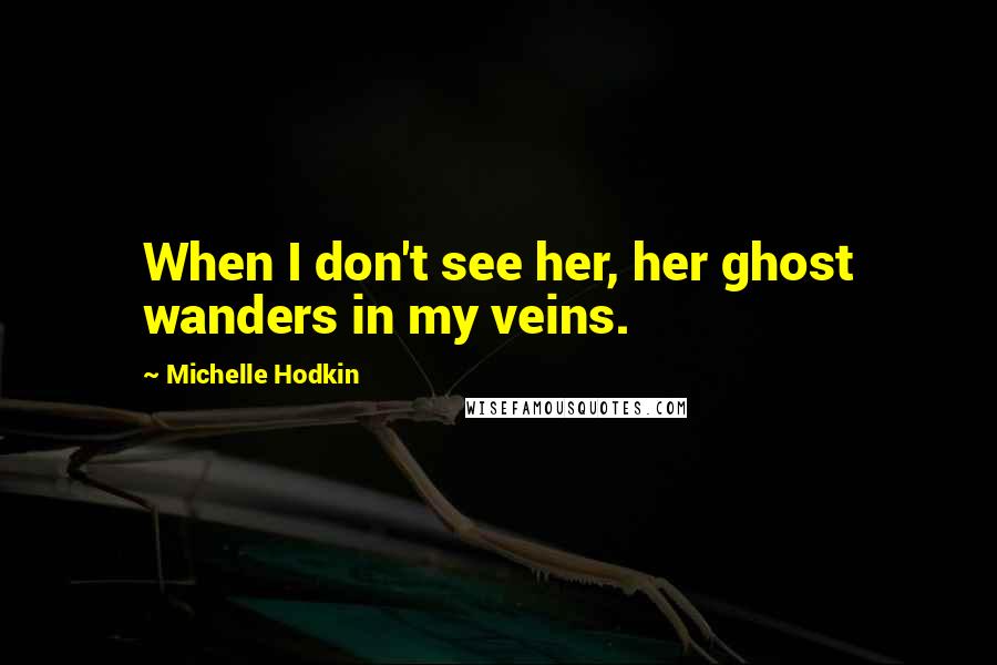 Michelle Hodkin Quotes: When I don't see her, her ghost wanders in my veins.