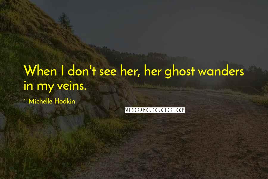 Michelle Hodkin Quotes: When I don't see her, her ghost wanders in my veins.