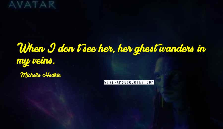 Michelle Hodkin Quotes: When I don't see her, her ghost wanders in my veins.