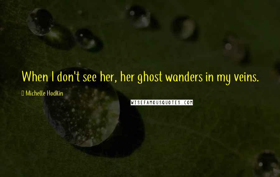 Michelle Hodkin Quotes: When I don't see her, her ghost wanders in my veins.