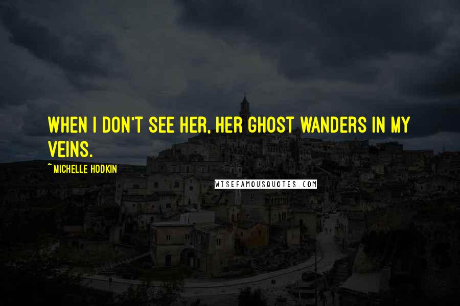 Michelle Hodkin Quotes: When I don't see her, her ghost wanders in my veins.