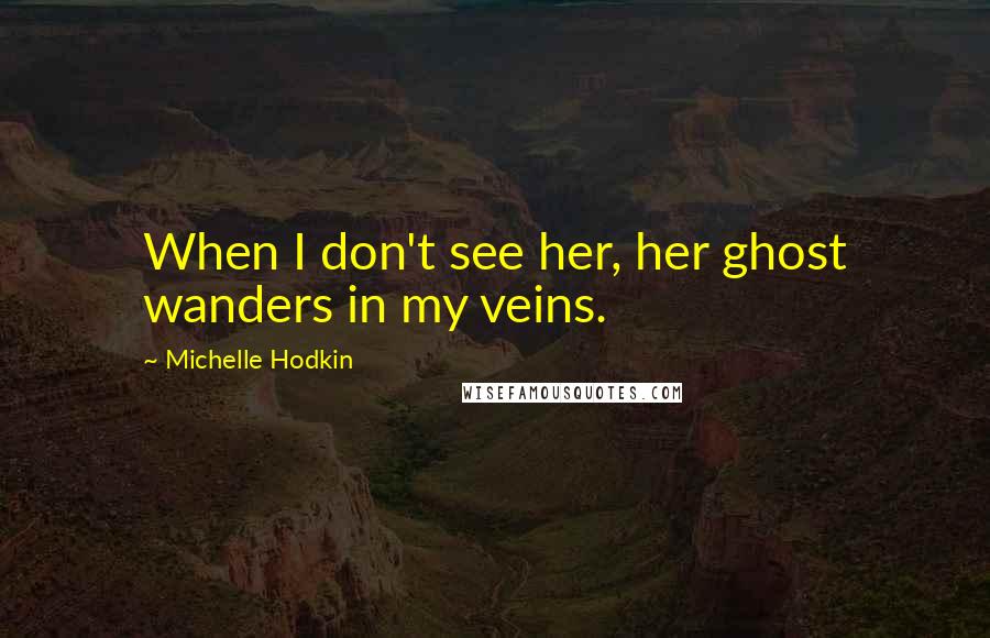 Michelle Hodkin Quotes: When I don't see her, her ghost wanders in my veins.