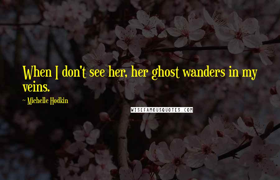 Michelle Hodkin Quotes: When I don't see her, her ghost wanders in my veins.