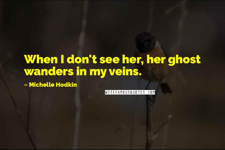 Michelle Hodkin Quotes: When I don't see her, her ghost wanders in my veins.