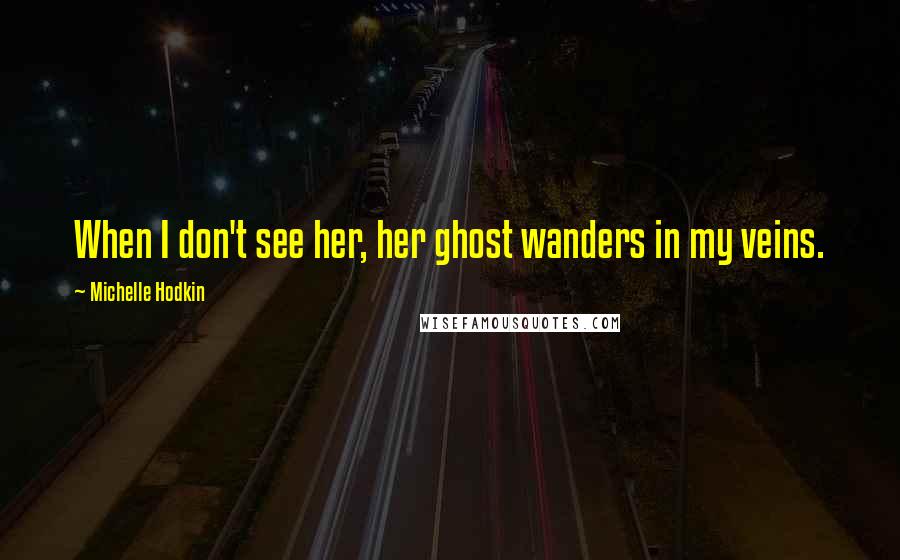 Michelle Hodkin Quotes: When I don't see her, her ghost wanders in my veins.