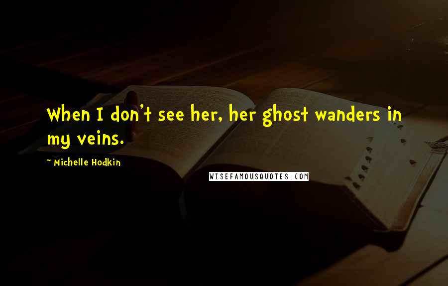 Michelle Hodkin Quotes: When I don't see her, her ghost wanders in my veins.