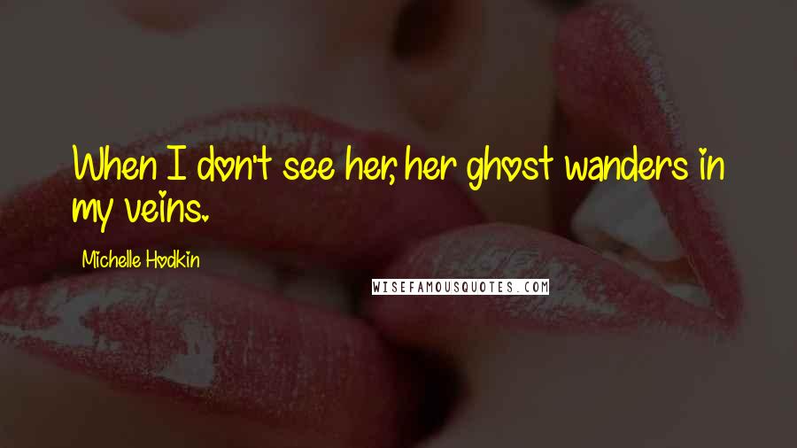 Michelle Hodkin Quotes: When I don't see her, her ghost wanders in my veins.