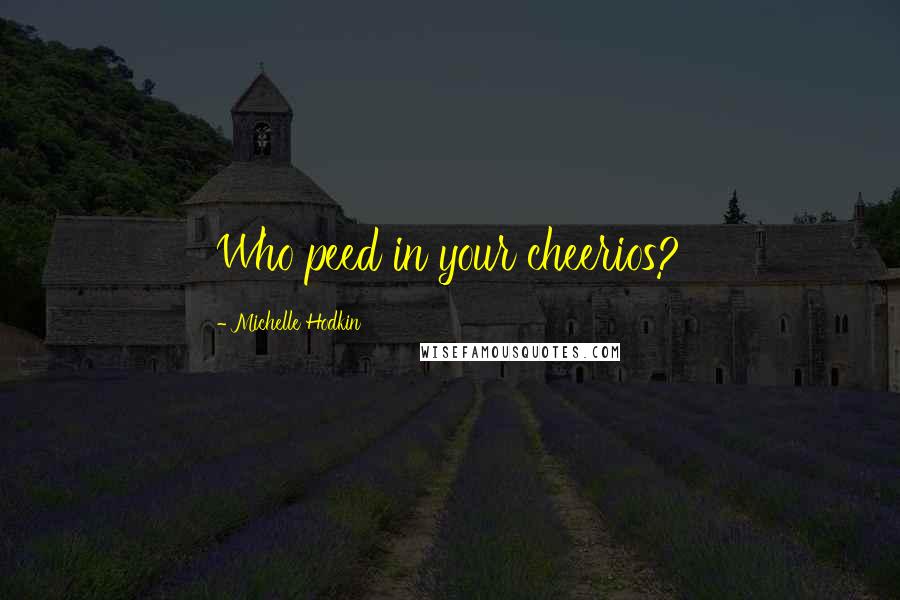 Michelle Hodkin Quotes: Who peed in your cheerios?