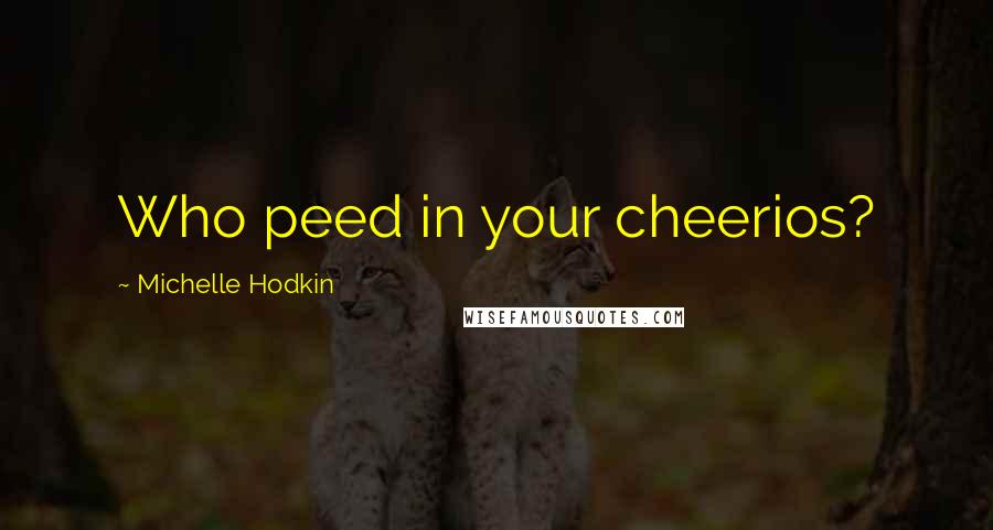 Michelle Hodkin Quotes: Who peed in your cheerios?