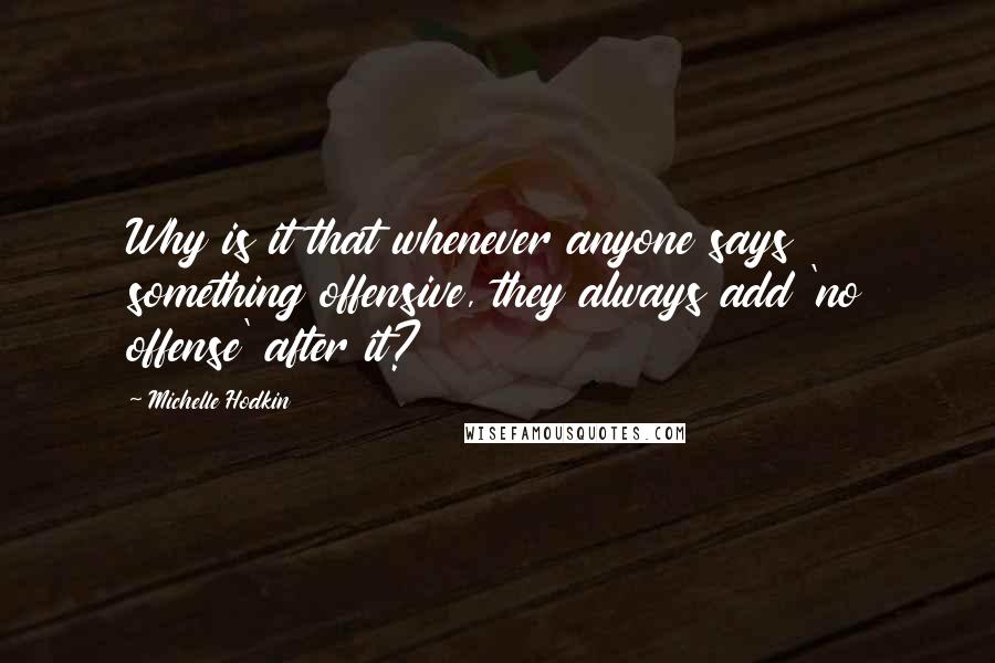 Michelle Hodkin Quotes: Why is it that whenever anyone says something offensive, they always add 'no offense' after it?