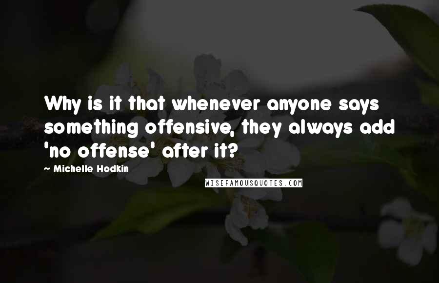 Michelle Hodkin Quotes: Why is it that whenever anyone says something offensive, they always add 'no offense' after it?