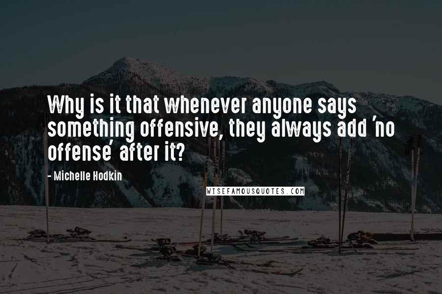 Michelle Hodkin Quotes: Why is it that whenever anyone says something offensive, they always add 'no offense' after it?