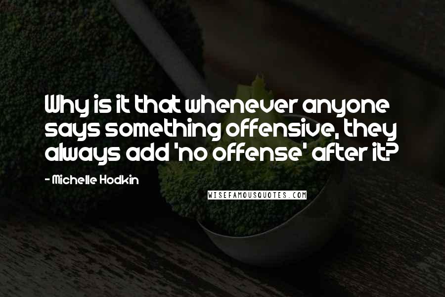 Michelle Hodkin Quotes: Why is it that whenever anyone says something offensive, they always add 'no offense' after it?