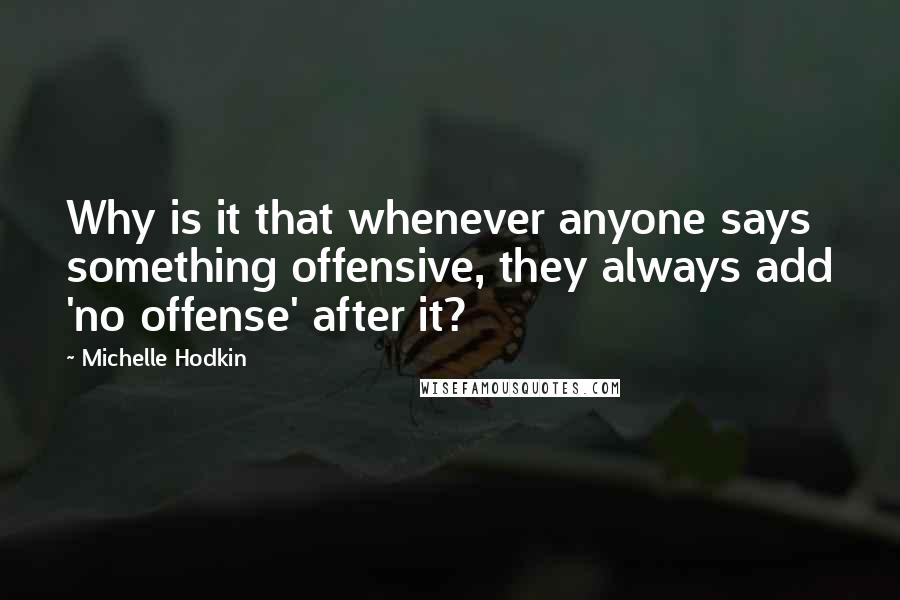 Michelle Hodkin Quotes: Why is it that whenever anyone says something offensive, they always add 'no offense' after it?