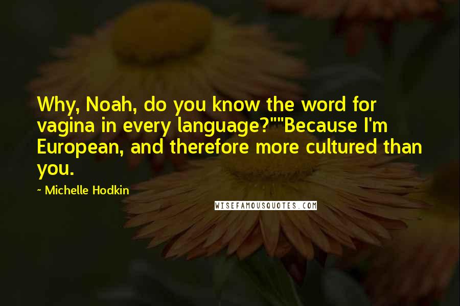 Michelle Hodkin Quotes: Why, Noah, do you know the word for vagina in every language?""Because I'm European, and therefore more cultured than you.