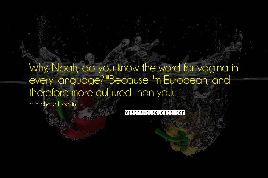 Michelle Hodkin Quotes: Why, Noah, do you know the word for vagina in every language?""Because I'm European, and therefore more cultured than you.